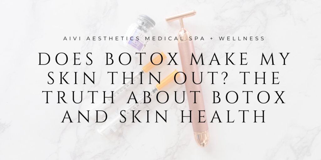 Does Botox Make My Skin Thin Out? The Truth About Botox and Skin Health - AIVI Aesthetics - Agoura Hills Med Spa